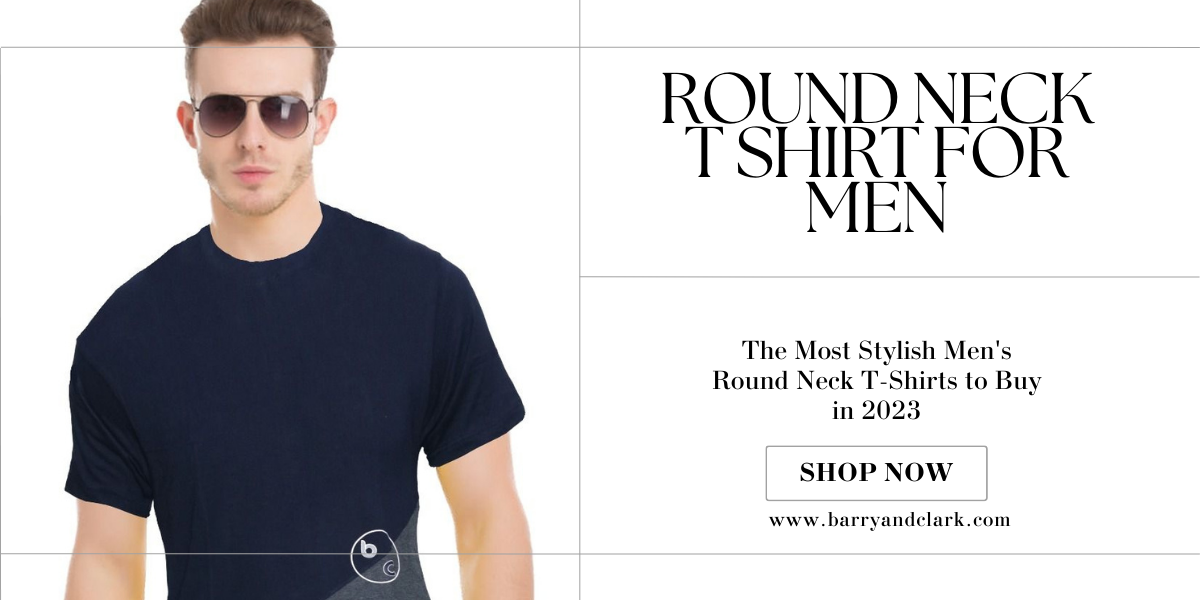 The Most Stylish Men's Round Neck T-Shirts to Buy in 2023